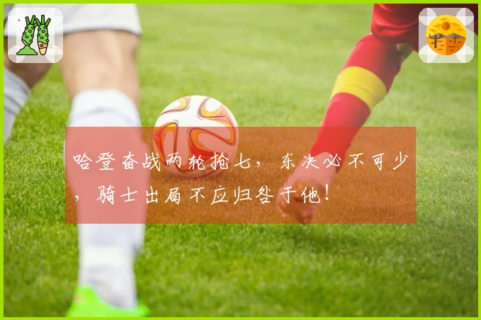 哈登奋战两轮抢七，东决必不可少，骑士出局不应归咎于他！