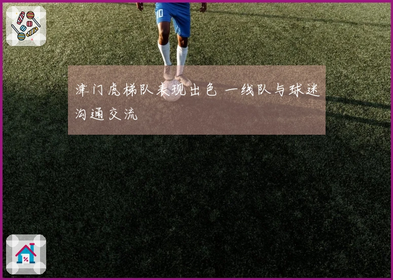 津门虎梯队表现出色 一线队与球迷沟通交流